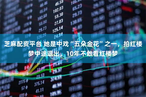 芝麻配资平台 她是中戏“五朵金花”之一,拍红楼梦中途退出,10年不敢看红楼梦