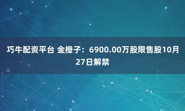 巧牛配资平台 金橙子：6900.00万股限售股10月27日解禁