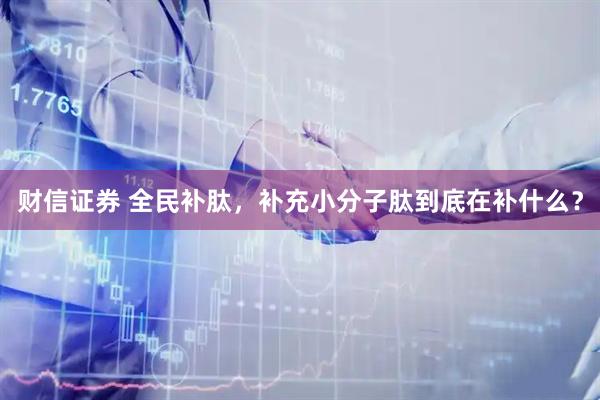 财信证券 全民补肽，补充小分子肽到底在补什么？