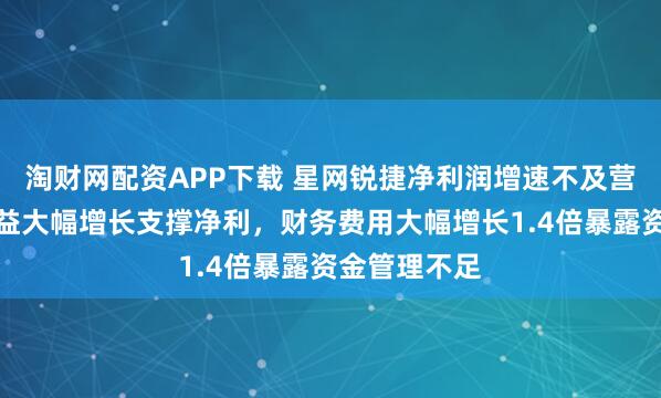 淘财网配资APP下载 星网锐捷净利润增速不及营收，非经损益大幅增长支撑净利，财务费用大幅增长1.4倍暴露资金管理不足