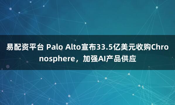 易配资平台 Palo Alto宣布33.5亿美元收购Chronosphere，加强AI产品供应