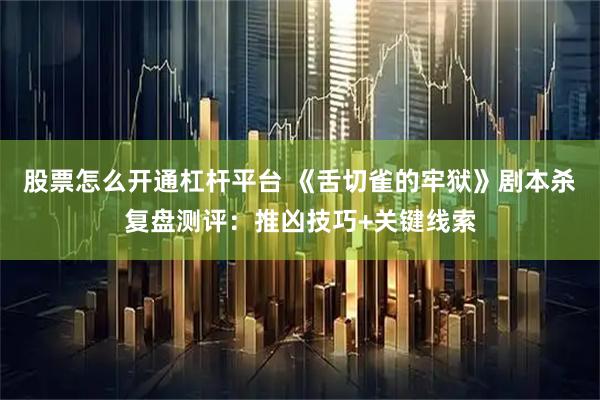 股票怎么开通杠杆平台 《舌切雀的牢狱》剧本杀复盘测评：推凶技巧+关键线索