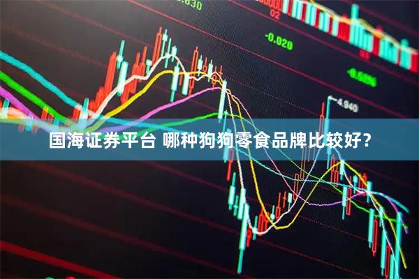 国海证券平台 哪种狗狗零食品牌比较好？