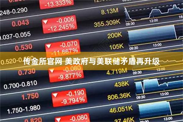 传金所官网 美政府与美联储矛盾再升级