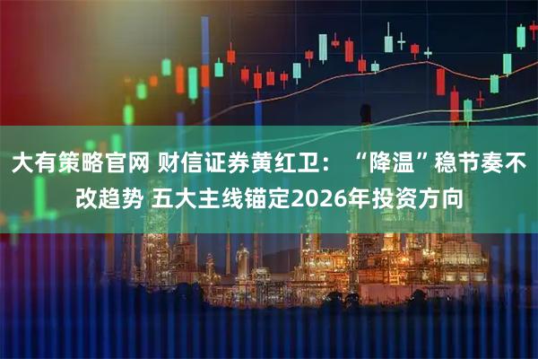 大有策略官网 财信证券黄红卫： “降温”稳节奏不改趋势 五大主线锚定2026年投资方向
