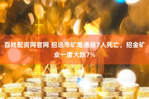 百姓配资网官网 招远市矿难通报7人死亡，招金矿业一度大跌7%