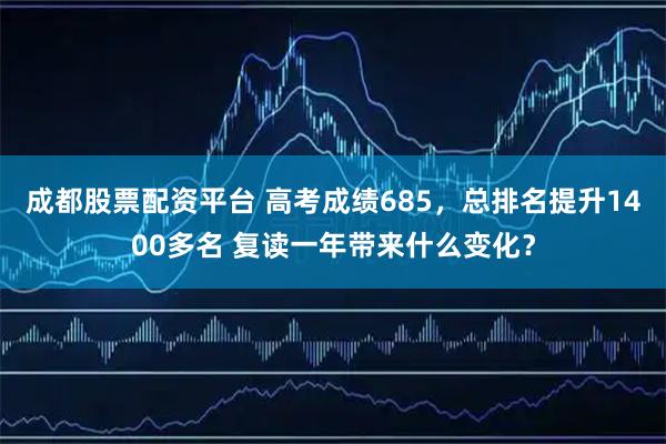 成都股票配资平台 高考成绩685，总排名提升1400多名 复读一年带来什么变化？