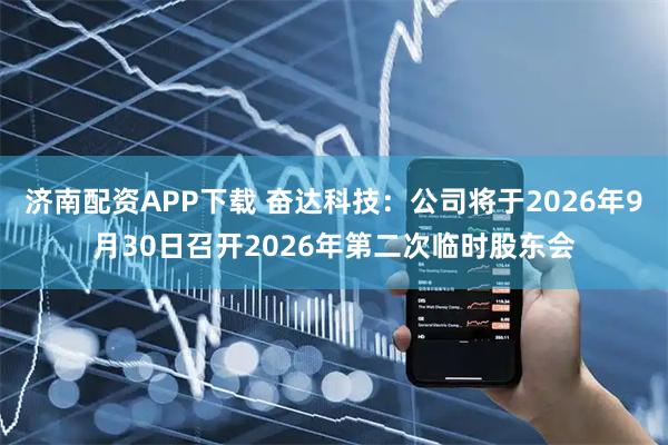 济南配资APP下载 奋达科技：公司将于2026年9月30日召开2026年第二次临时股东会